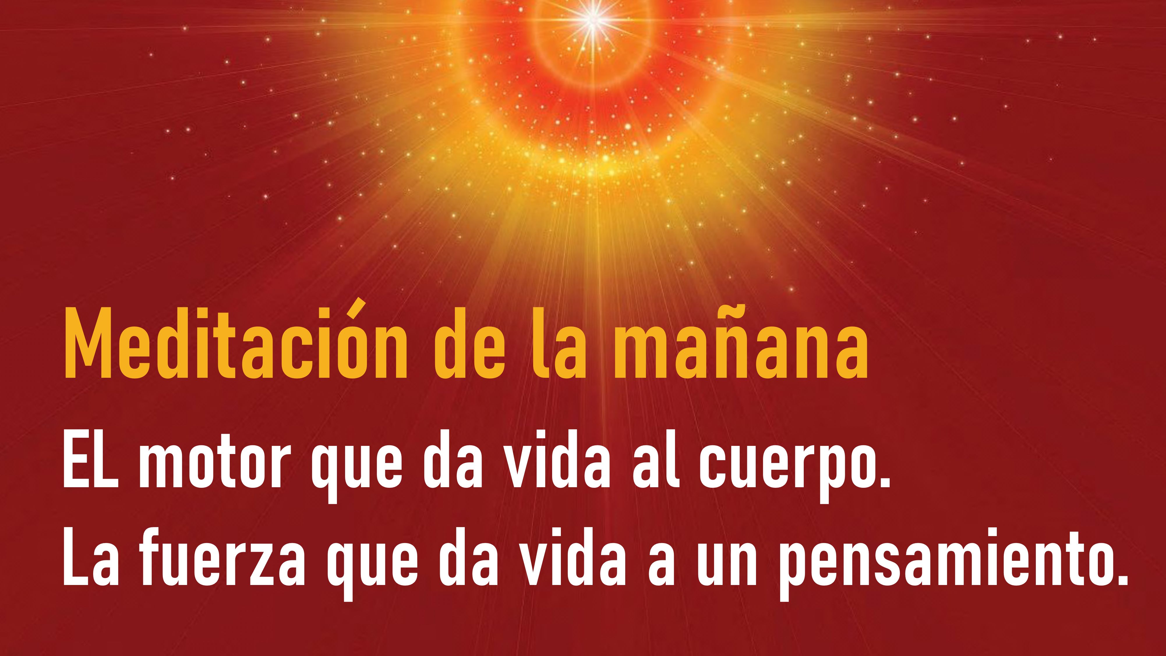 Meditación de la mañana: Motor que da vida al cuerpo. Fuerza que da vida al pensamiento (17 Julio 2020)