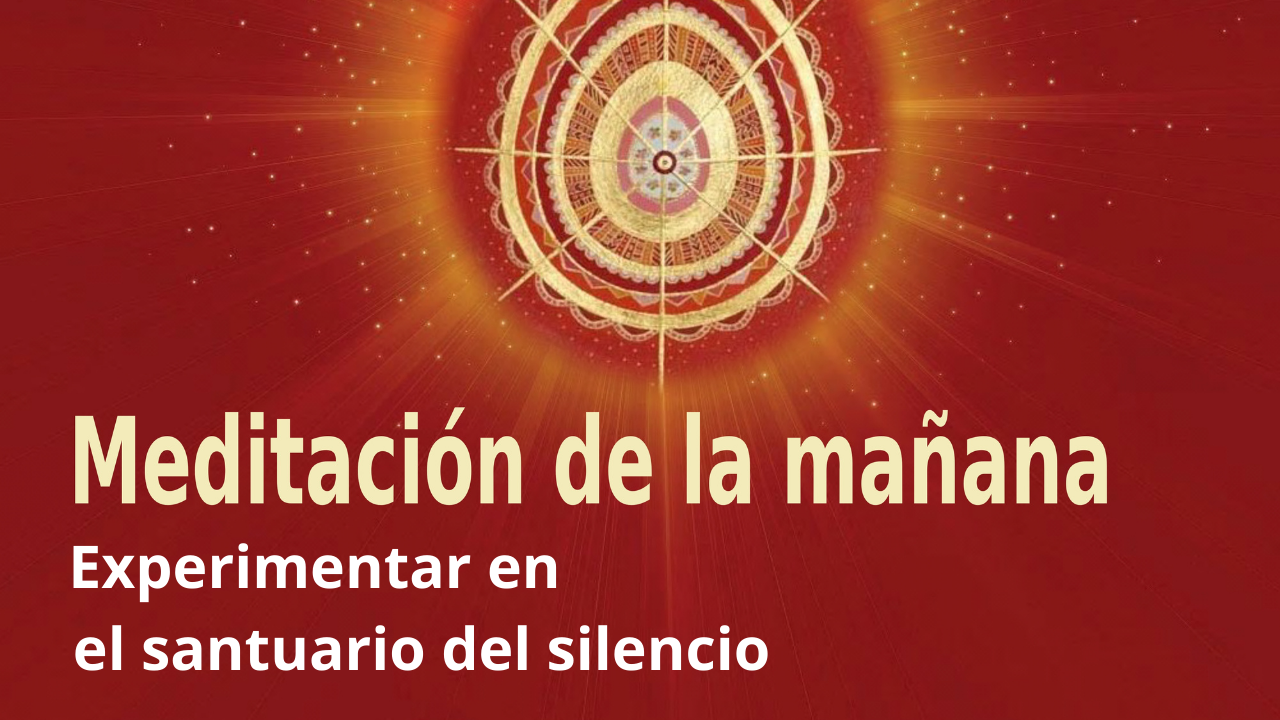 Meditación de la mañana Raja Yoga:  Experimentar en el santuario del silencio (15 Enero 2021)