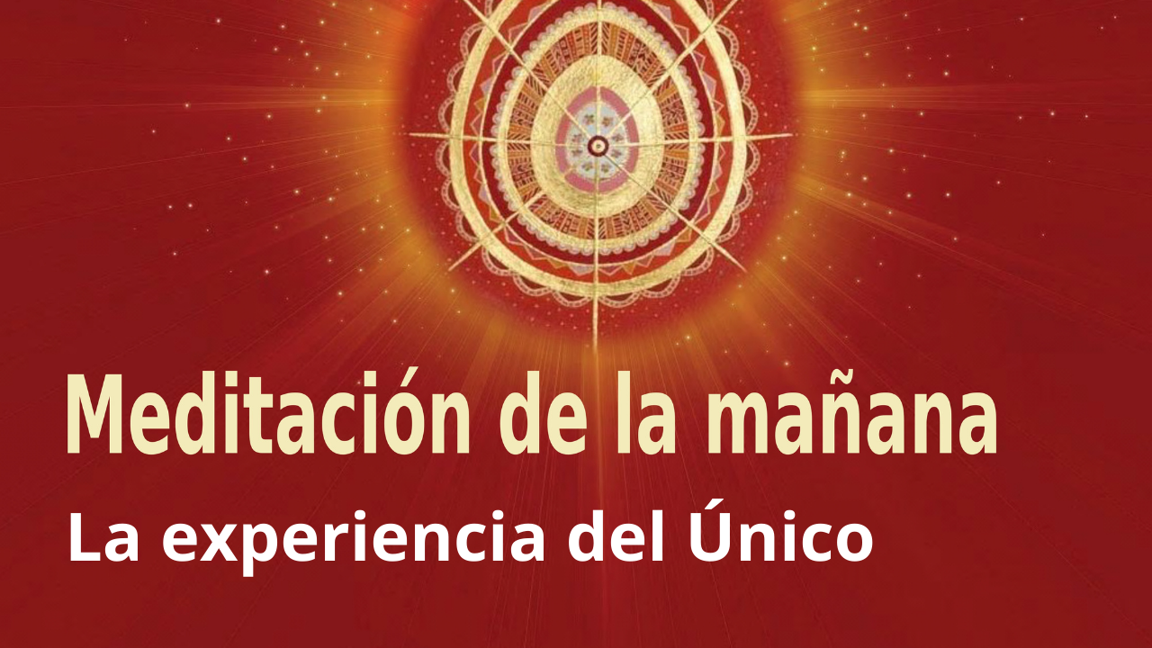 Meditación Raja Yoga de la mañana: La experiencia del Único (20 Marzo 2021)