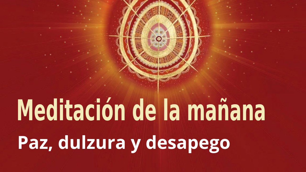 Meditación Raja Yoga de la mañana: Paz, dulzura y desapego (16 Febrero 2021)