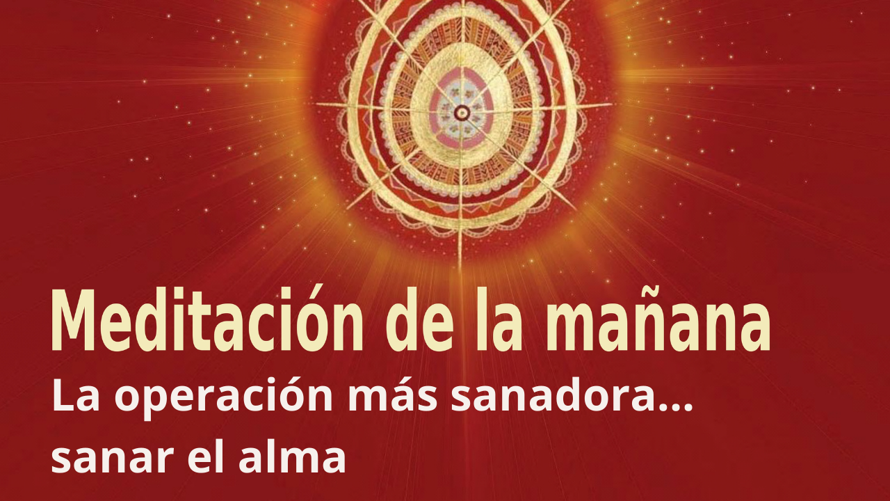 Meditación Raja Yoga de la mañana: La operación más sanadora...sanar el alma (28 Mayo 2021)