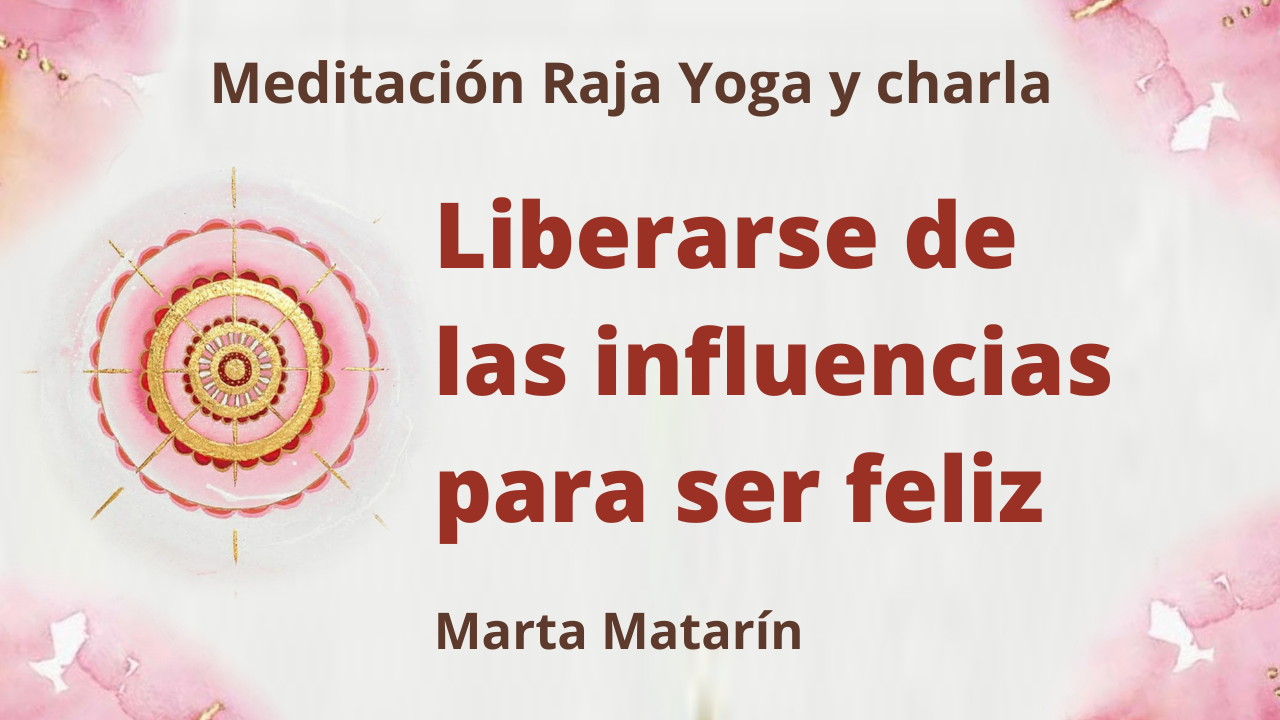 Meditación Raja Yoga y charla: Liberarse de las influencias para ser feliz (11 Febrero 2021) On-line desde Barcelona