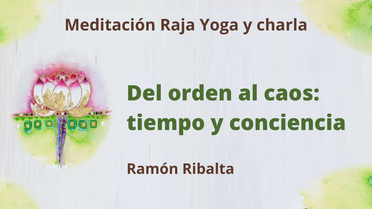 15 Febrero 2021  Meditación Raja Yoga y charla: Del orden al caos; tiempo y conciencia