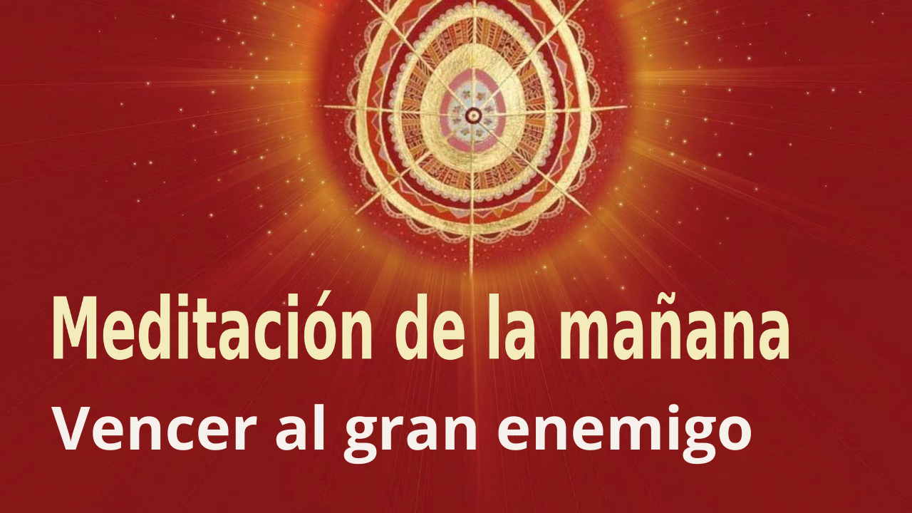 Meditación de la mañana Raja Yoga: Vencer al gran enemigo (7 Agosto 2021)