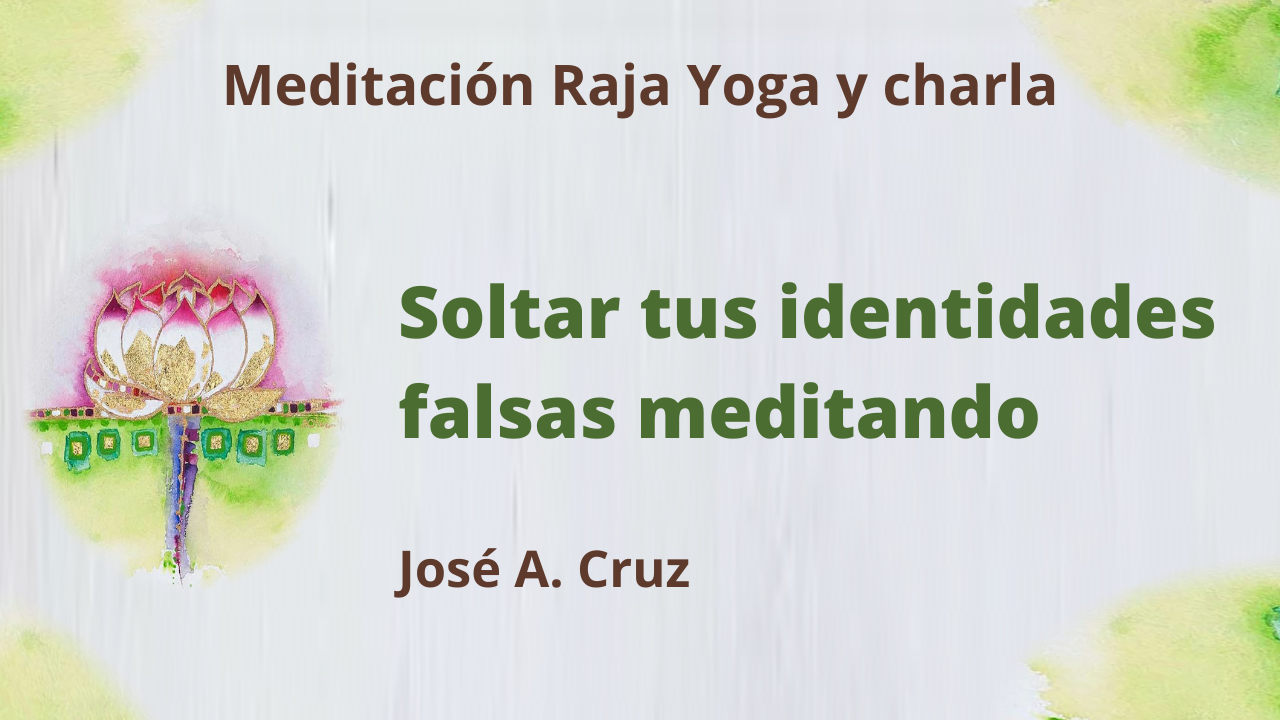 Meditación Raja Yoga y charla: Soltar tus identidades falsas meditando (5 Mayo 2021) On-line desde Sevilla