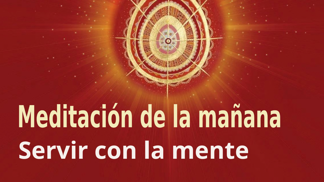 Meditación Raja Yoga de la mañana: Servir con la mente (15 Abril 2021)