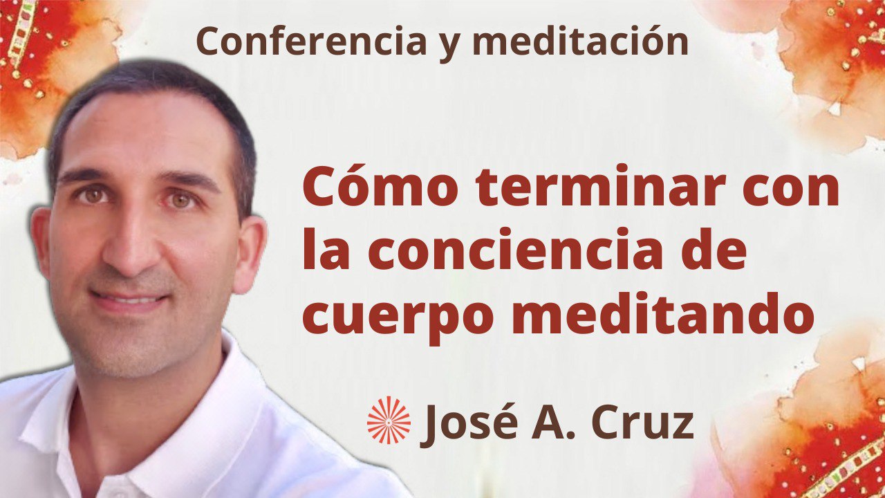 Meditación y conferencia: Cómo terminar con la conciencia de cuerpo meditando (12 Abril 2023)