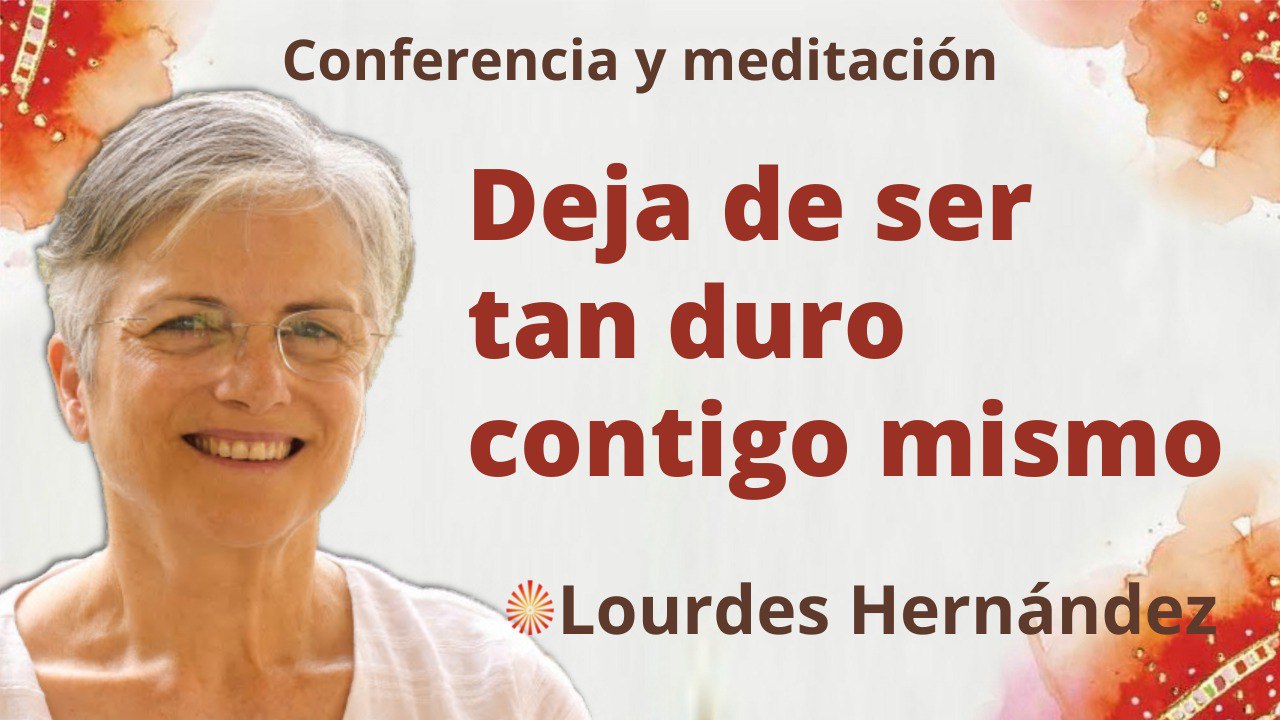 7 Mayo 2022  Meditación y conferencia:  Deja de ser tan duro contigo mismo