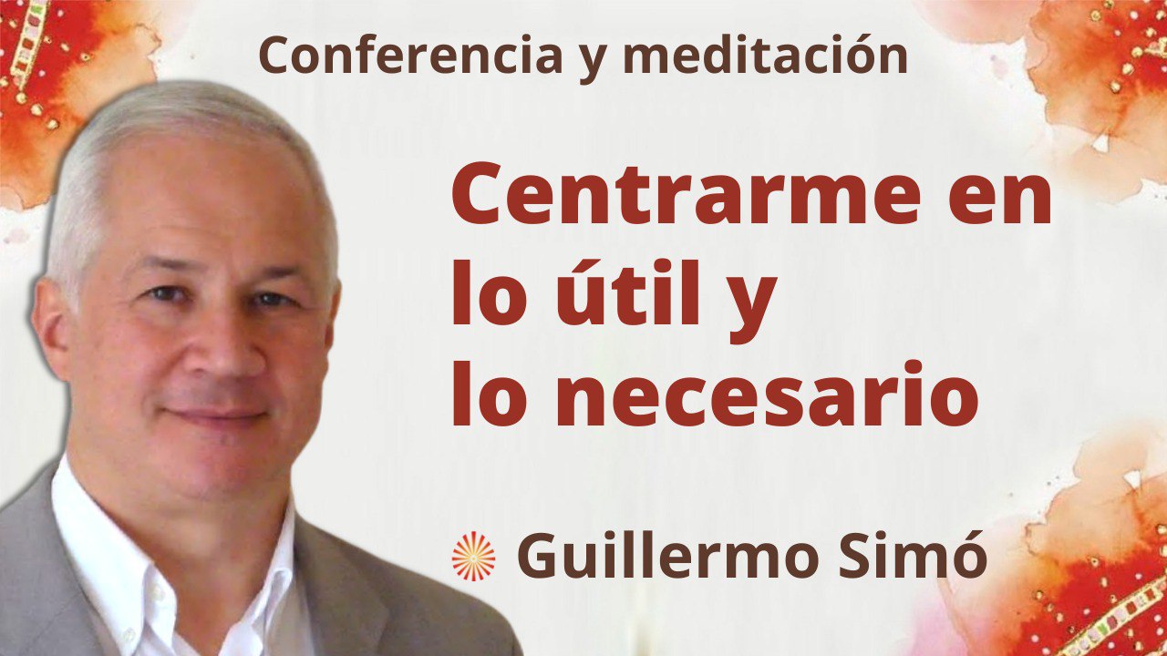 1 Abril 2022 Meditación y conferencia:  Centrarme en lo útil y lo necesario