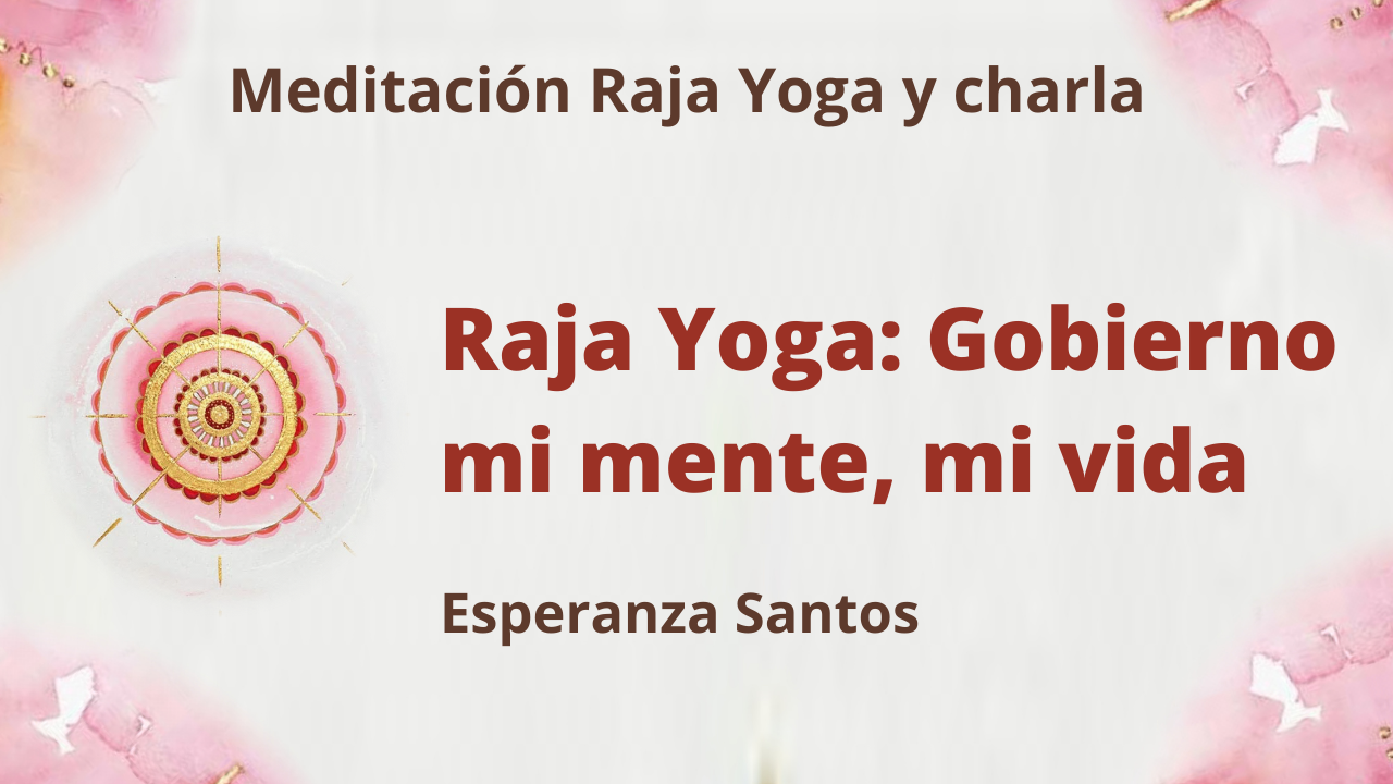 12 Mayo 2021 Meditación Raja Yoga y charla Raja Yoga: Gobierno mi mente, mi vida
