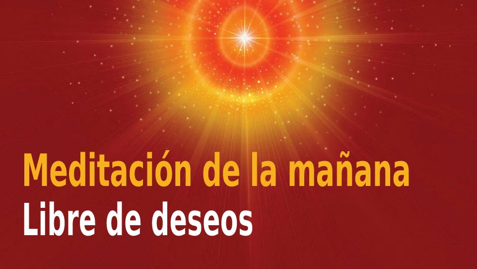 Meditación Raja Yoga de la mañana:  Libre de deseos (11 Diciembre 2020)