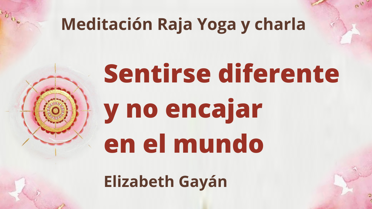 Meditación Raja Yoga y charla: Sentirse diferente y no encajar en el mundo (7 Agosto 2021) On-line desde Valencia