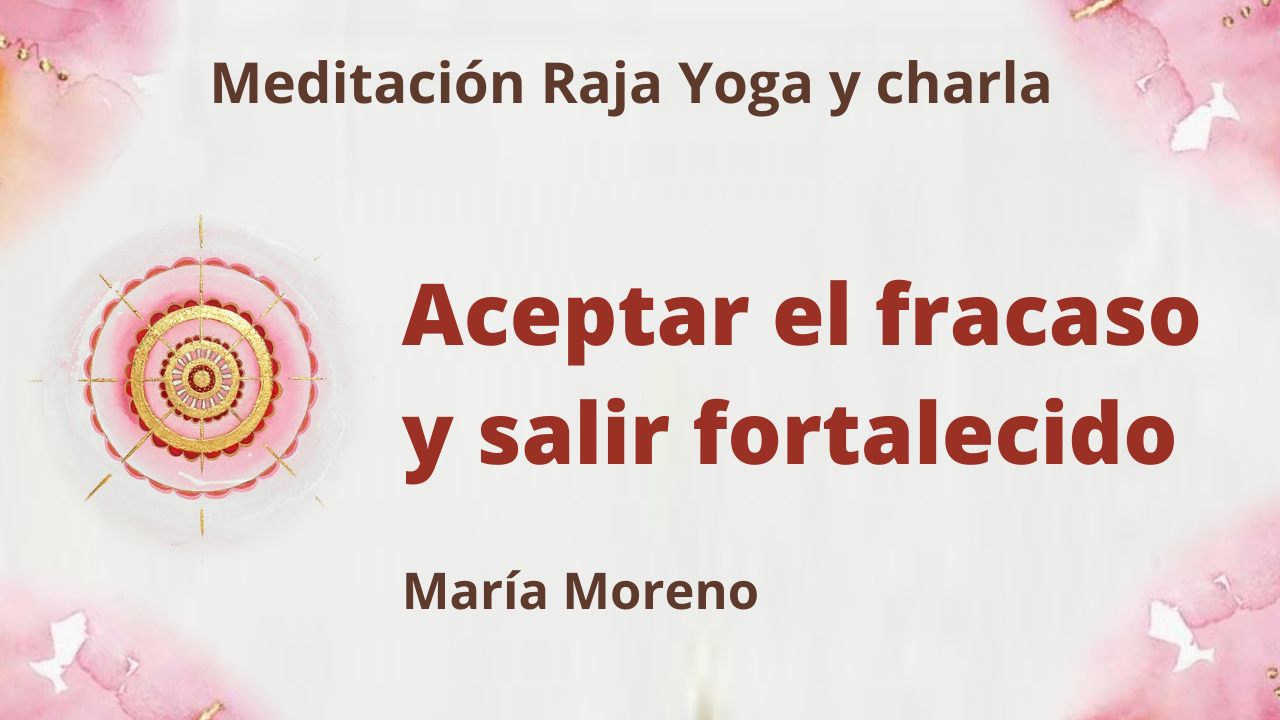 Meditación Raja Yoga y charla: Aceptar el fracaso y salir fortalecido (30 Mayo 2021) On-line desde Valencia