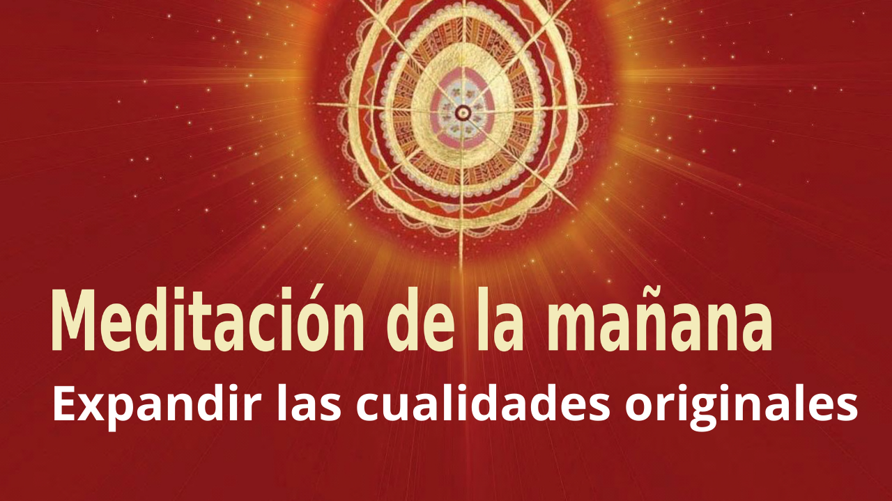 Meditación Raja Yoga de la mañana: Expandir las cualidades originales (9 Marzo 2021)