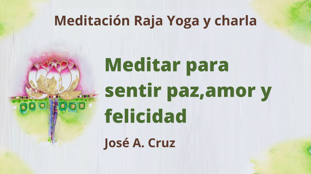 17 Marzo 2021  Meditación Raja Yoga y charla: Meditar para sentir paz, amor y felicidad