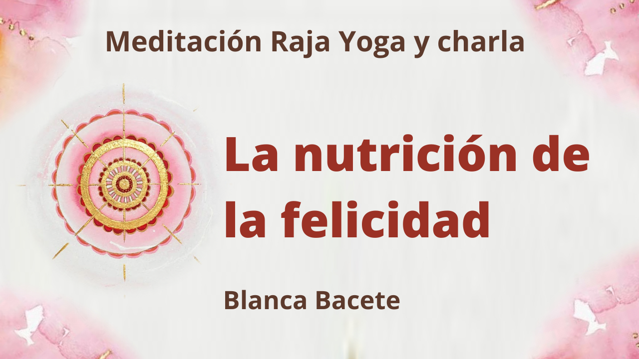 Meditación Raja Yoga y charla:  La nutrición de la felicidad (8 Febrero 2021) On-line desde Madrid