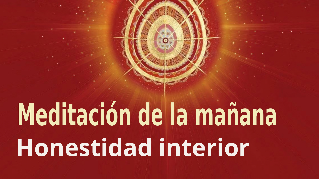 Meditación Raja Yoga de la mañana: Honestidad interior (7 Mayo 2021)