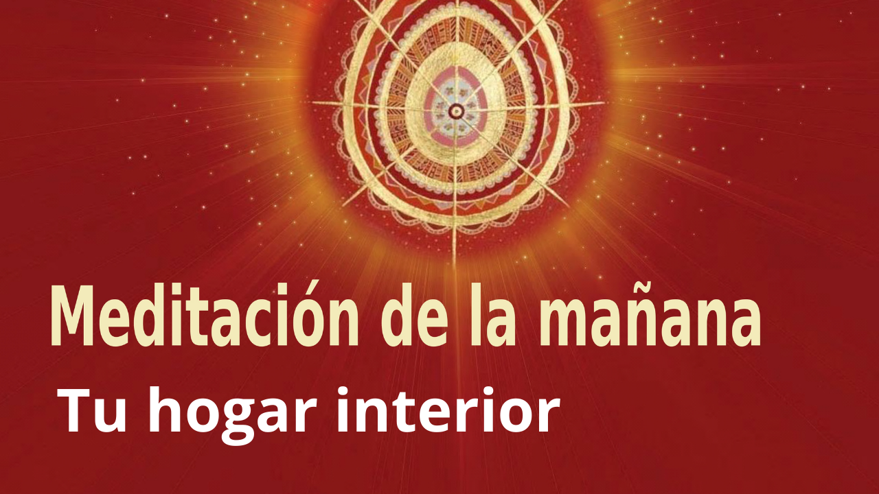 Meditación de la mañana Raja Yoga: Tu hogar interior (5 Febrero 2021)