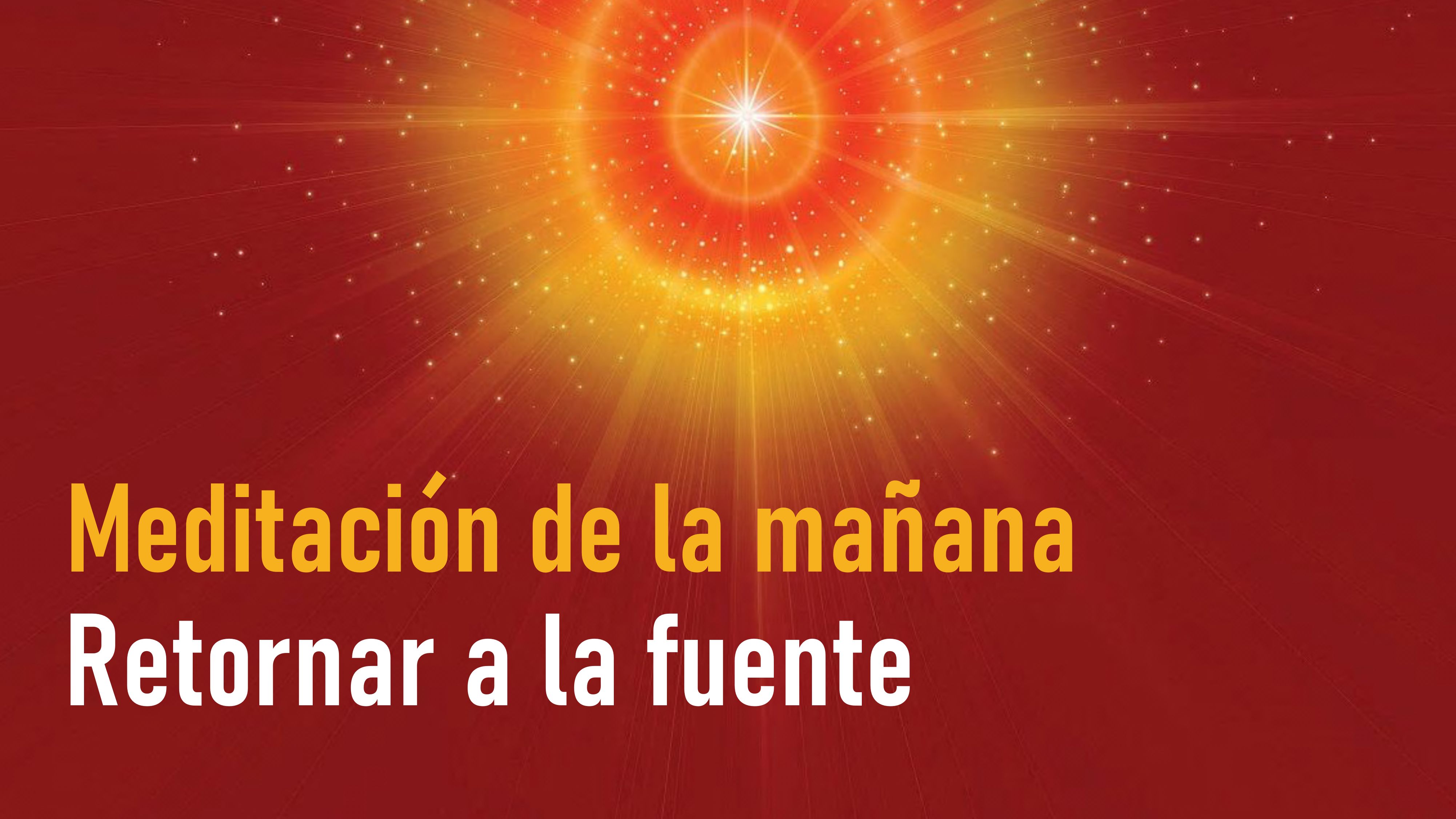 Meditación de la mañana: Retornar a la fuente (7 Septiembre 2020)