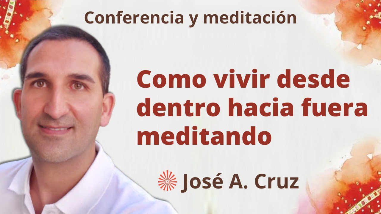 Meditación y conferencia: Cómo vivir desde dentro hacia afuera meditando (10 Mayo 2023)