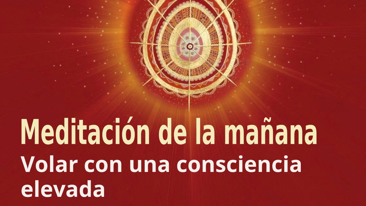 Meditación de la mañana:  Volar con una consciencia elevada, con Guillermo Simó (10 Abril 2023)