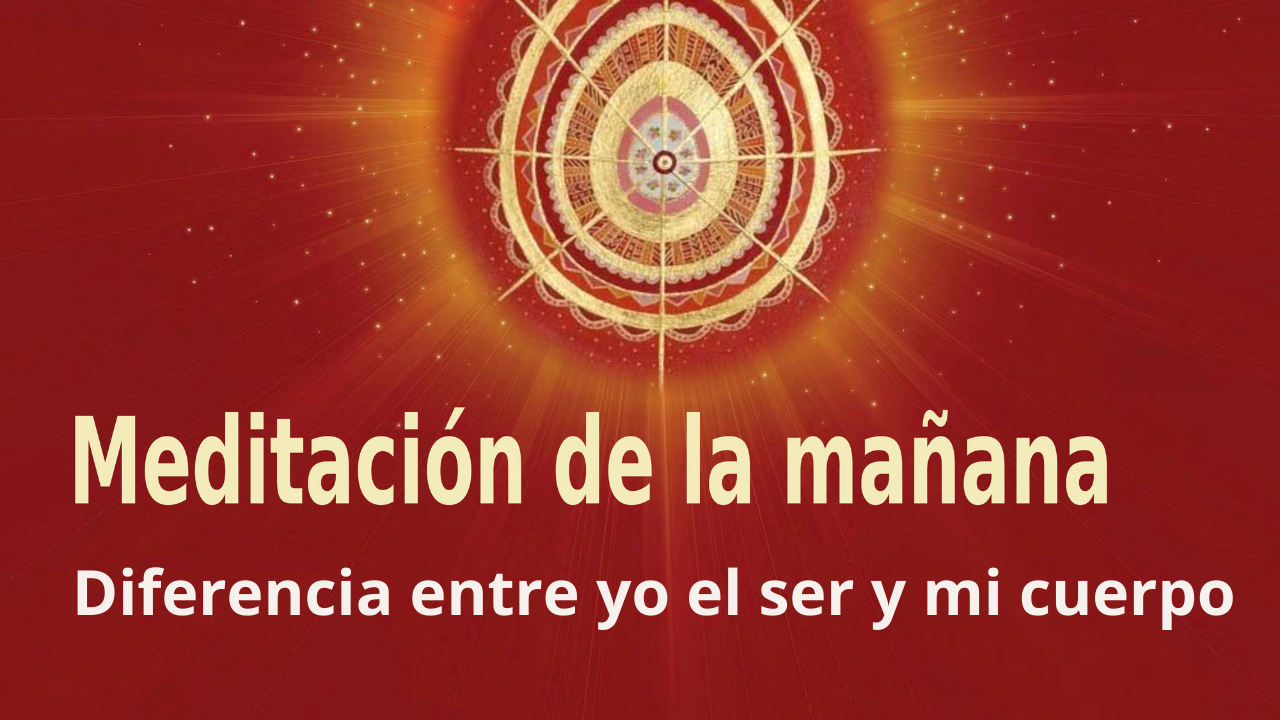 Meditación Raja Yoga de la mañana: Diferencia entre yo el ser y mi cuerpo (19 Junio 2021)