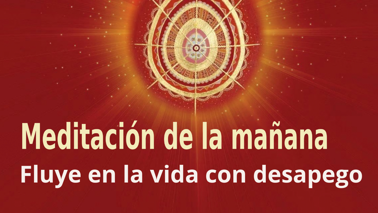 Meditación Raja Yoga de la mañana: Fluye en la vida con desapego (26 Abril 2021)