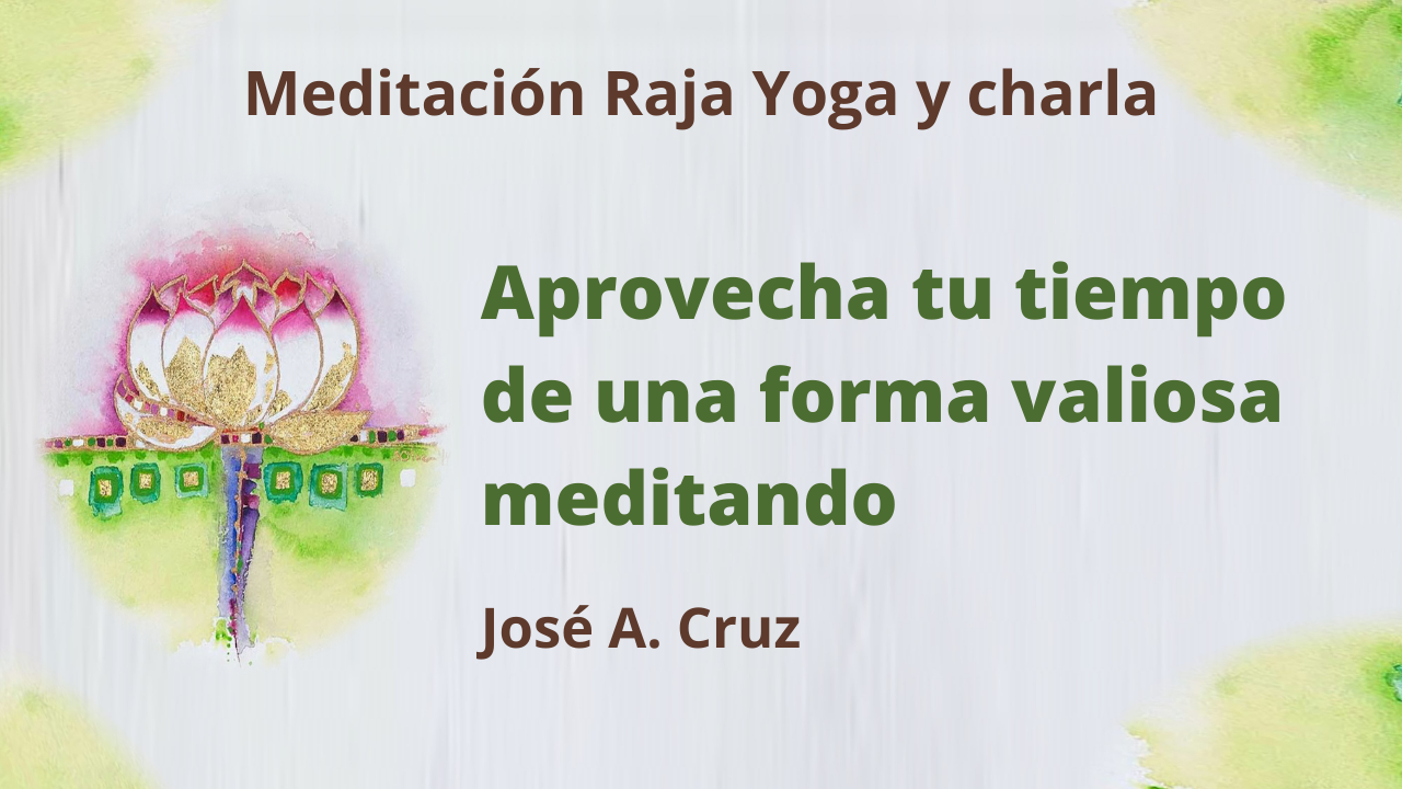 7 Abril 2021  Meditación Raja Yoga y charla:  Aprovecha tu tiempo de una forma valiosa meditando