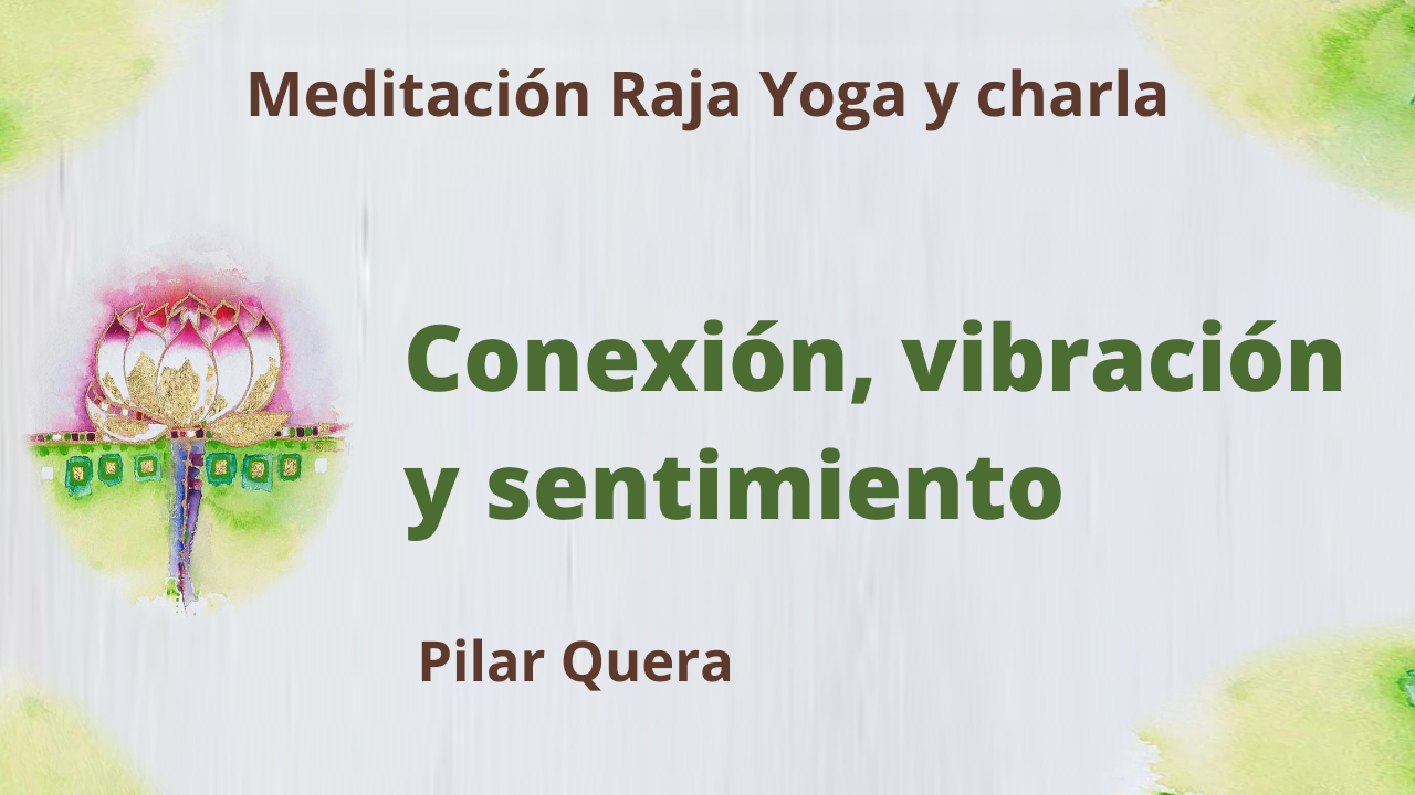 5 Marzo 2021 Meditación Raja Yoga y charla: Conexión, vibración y sentimiento