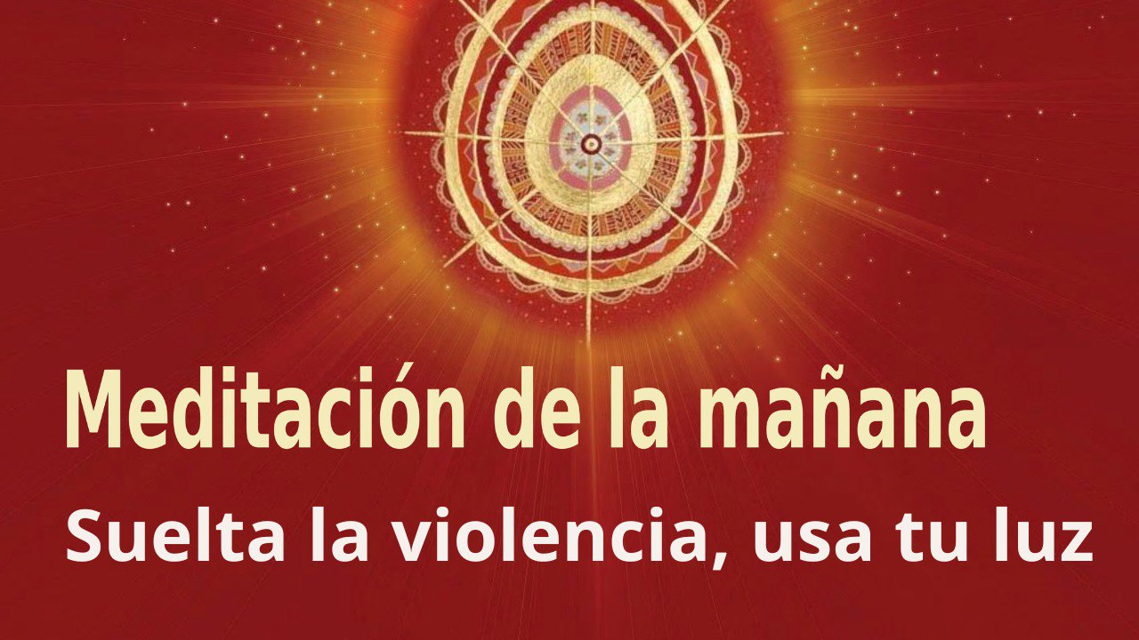 Meditación de la mañana: Suelta la violencia, usa tu luz, con Elizabeth Gayán (1 Junio 2023)