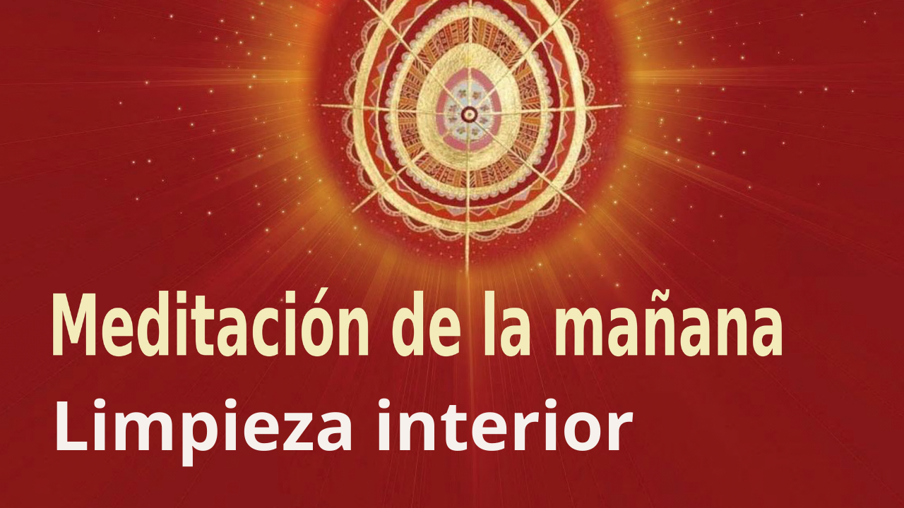 Meditación Raja Yoga de la mañana: Limpieza interior (10 Julio 2021)