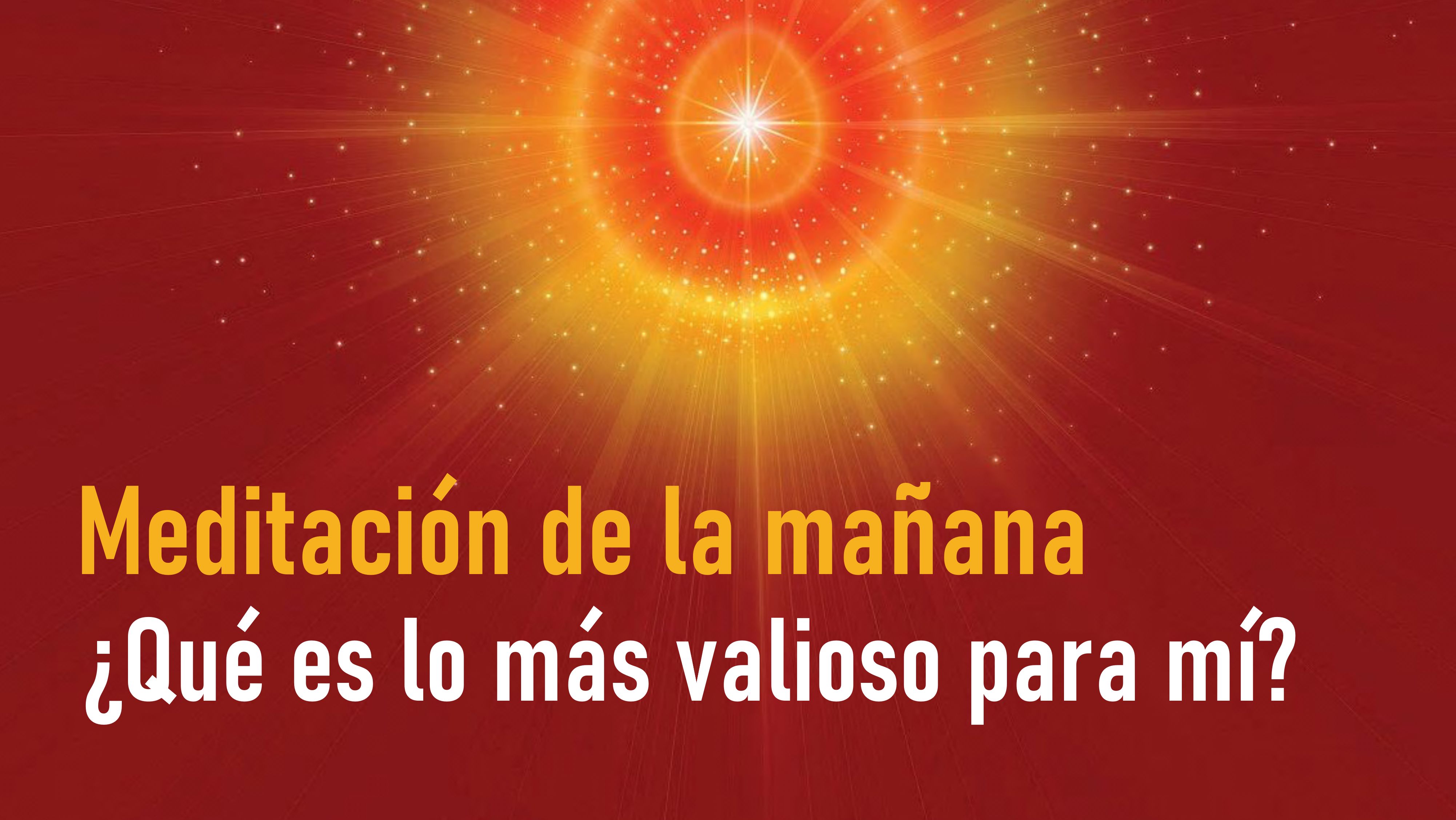 Meditación de la Mañana:¿Qué es lo más valioso para mí? (12 Junio 2020)