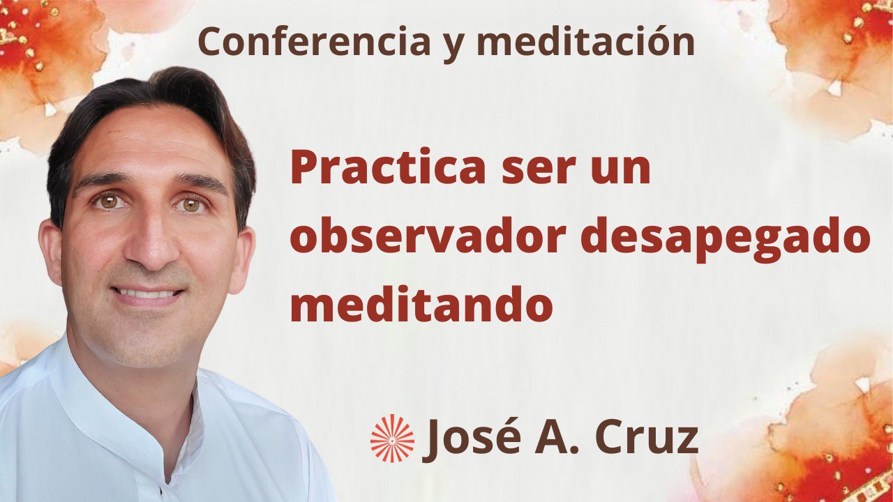 28 Agosto 2023 Meditación y conferencia: Practica ser un observador desapegado meditando