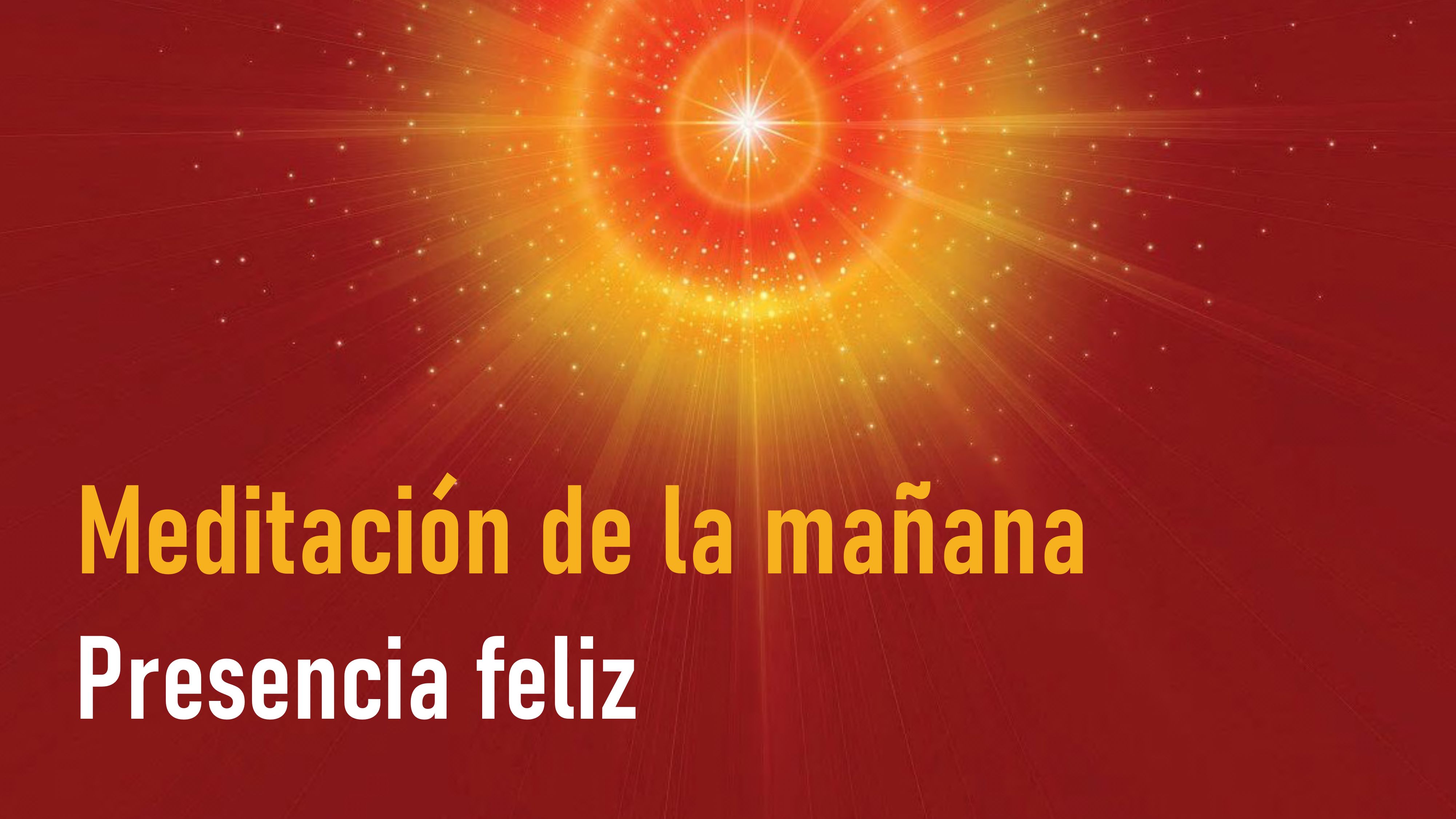 Meditación de la Mañana: Presencia feliz  (18 Mayo 2020)