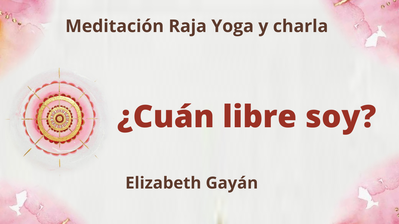 28 Agosto 2021 Meditación Raja Yoga y charla ¿Cuán libre soy ?