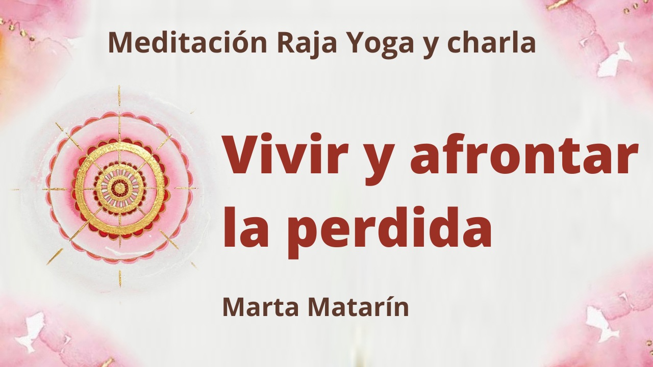 18 Febrero 2021  Meditación Raja Yoga y charla:  Vivir y afrontar la perdida