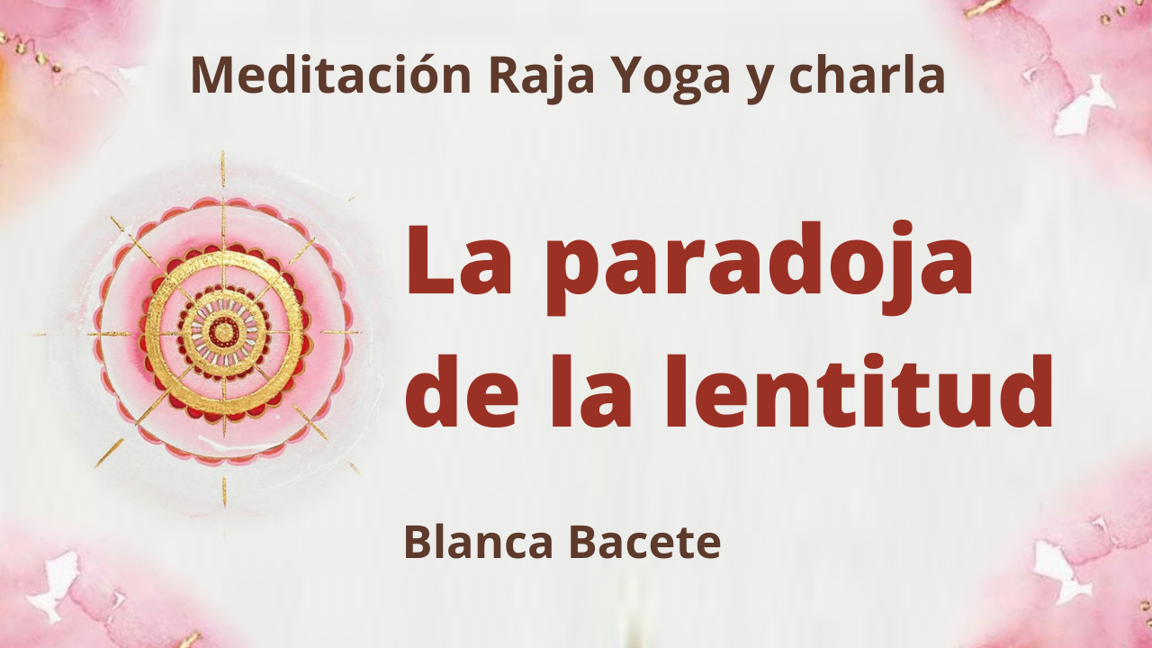 1 Marzo 2021 Meditación Raja Yoga y charla: La paradoja de la lentitud