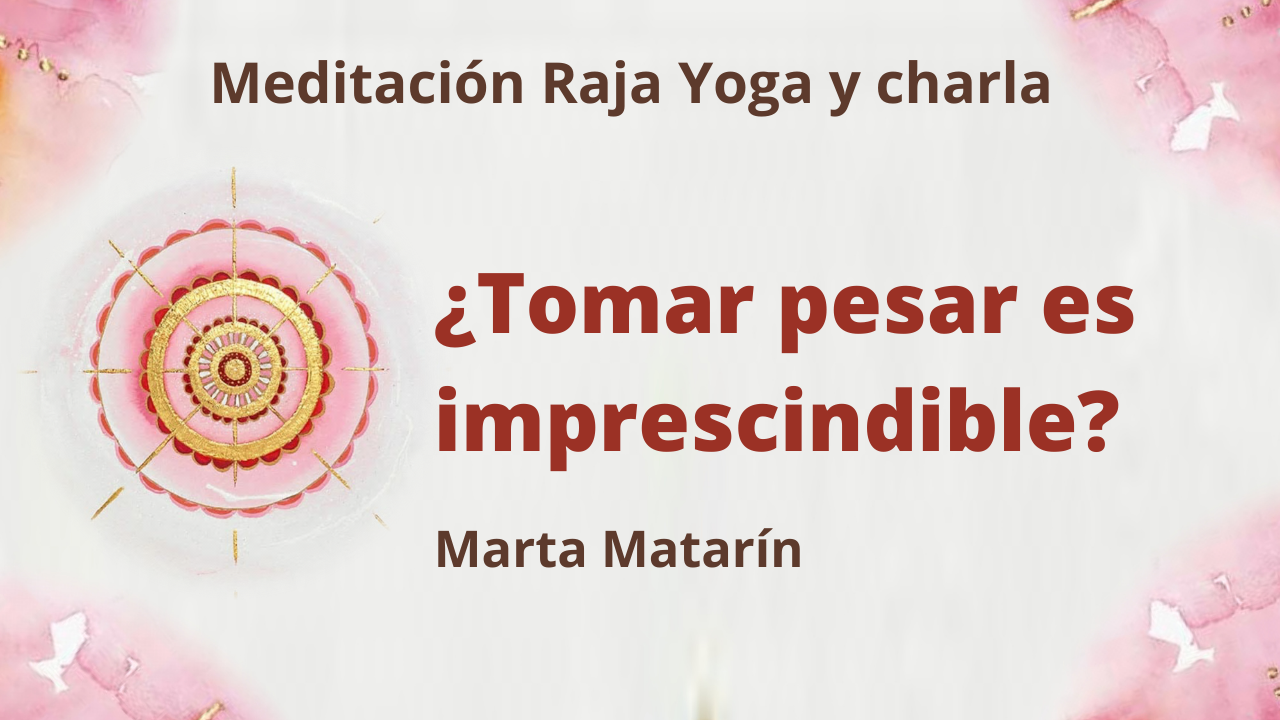 28 Enero 2021  Meditación Raja Yoga y charla ¿Tomar pesar es imprescindible ?