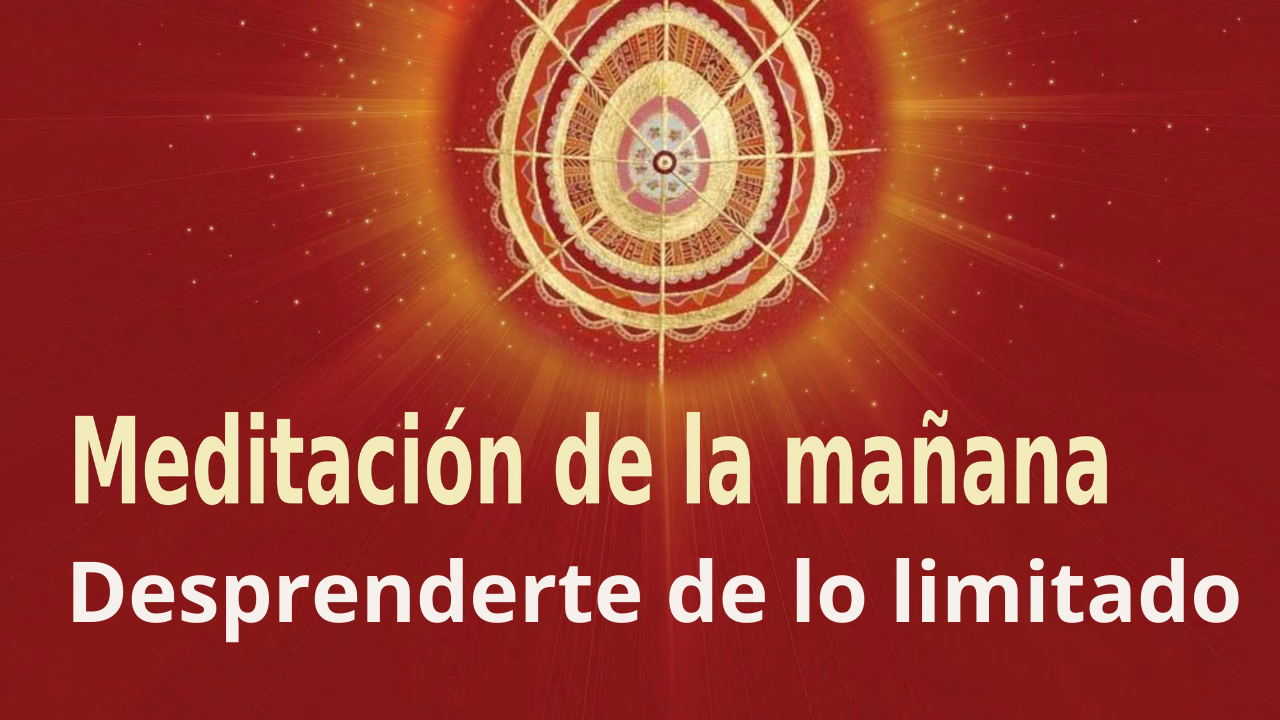 Meditación Raja Yoga de la mañana: Desprenderte de lo limitado (23 Abril 2021)