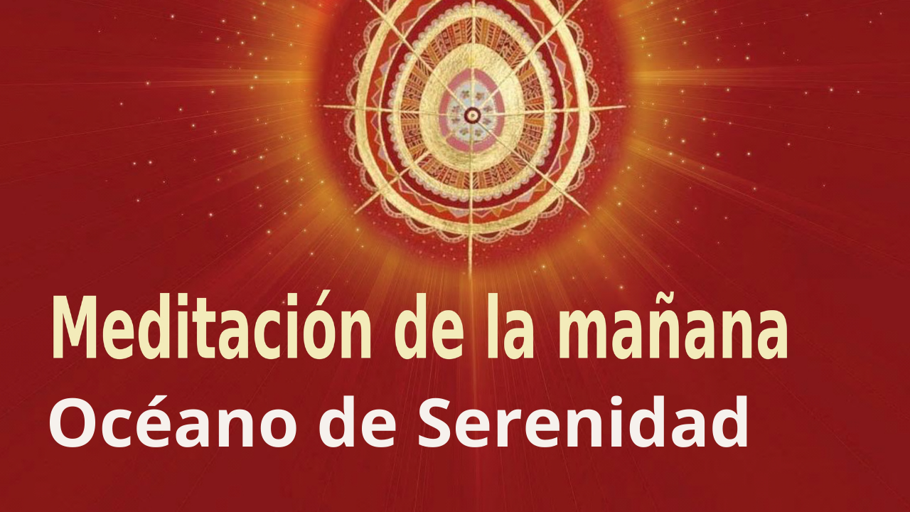 Meditación de la mañana Raja Yoga: Océano de Serenidad (30 Abril 2021)