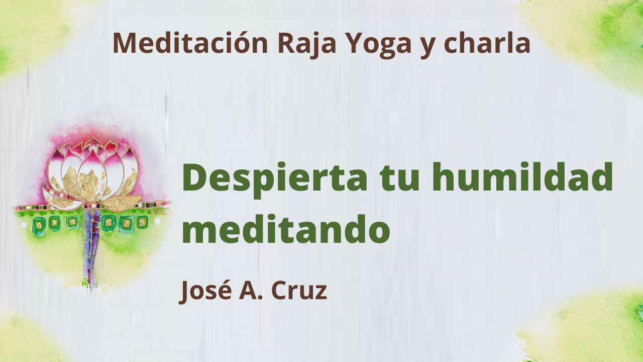 2 Junio 2021 Meditación Raja Yoga y Charla: Despierta tu humildad meditando
