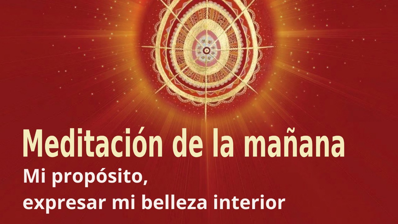 Meditación Raja Yoga de la mañana: Mi propósito, expresar mi belleza interior (21 Agosto 2021)