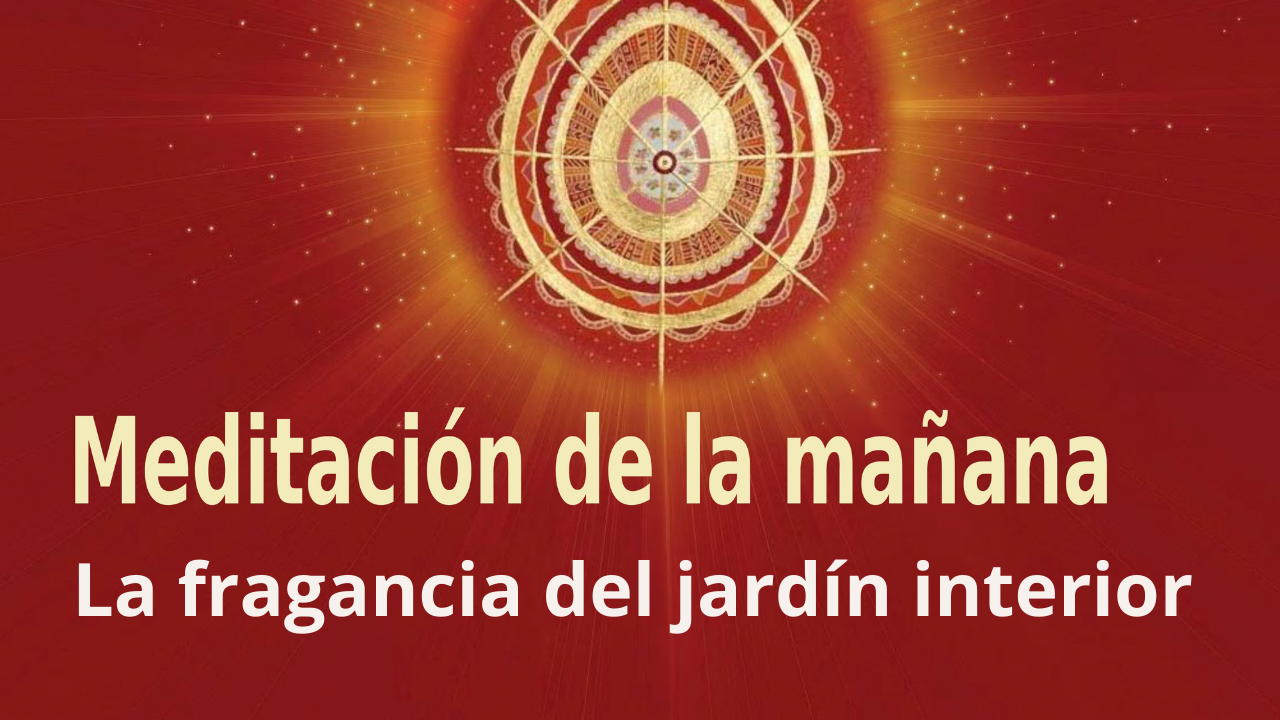 Meditación Raja Yoga de la mañana: La fragancia del jardín interior (13 Abril 2021) On-line desde Madrid