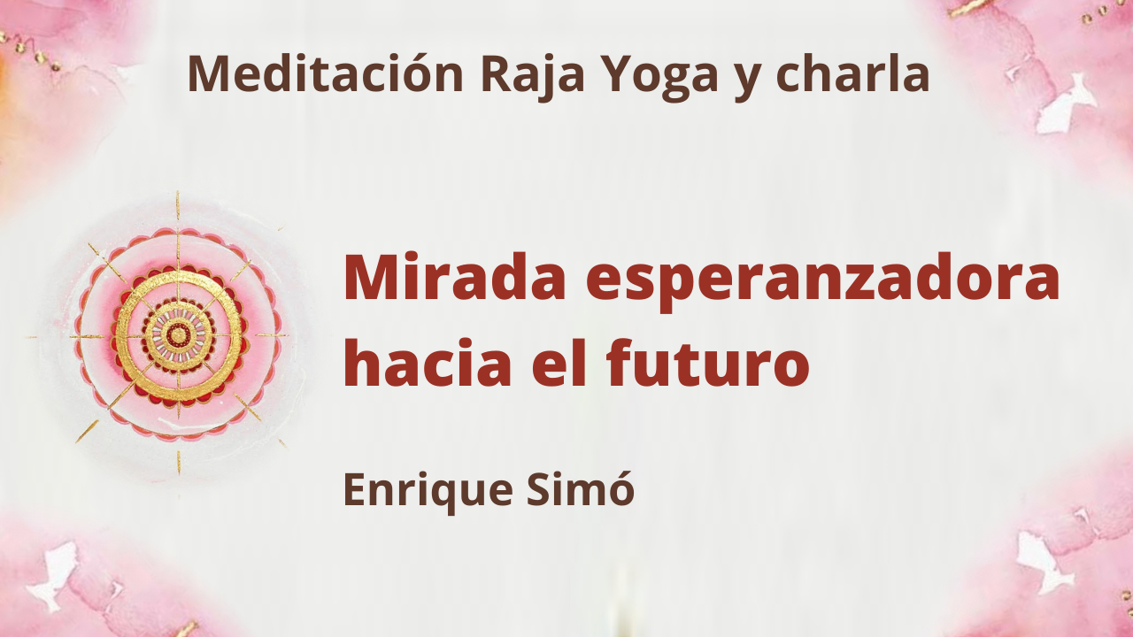 4 Junio 2021 Meditación Raja Yoga y charla: Mirada esperanzadora hacia el futuro