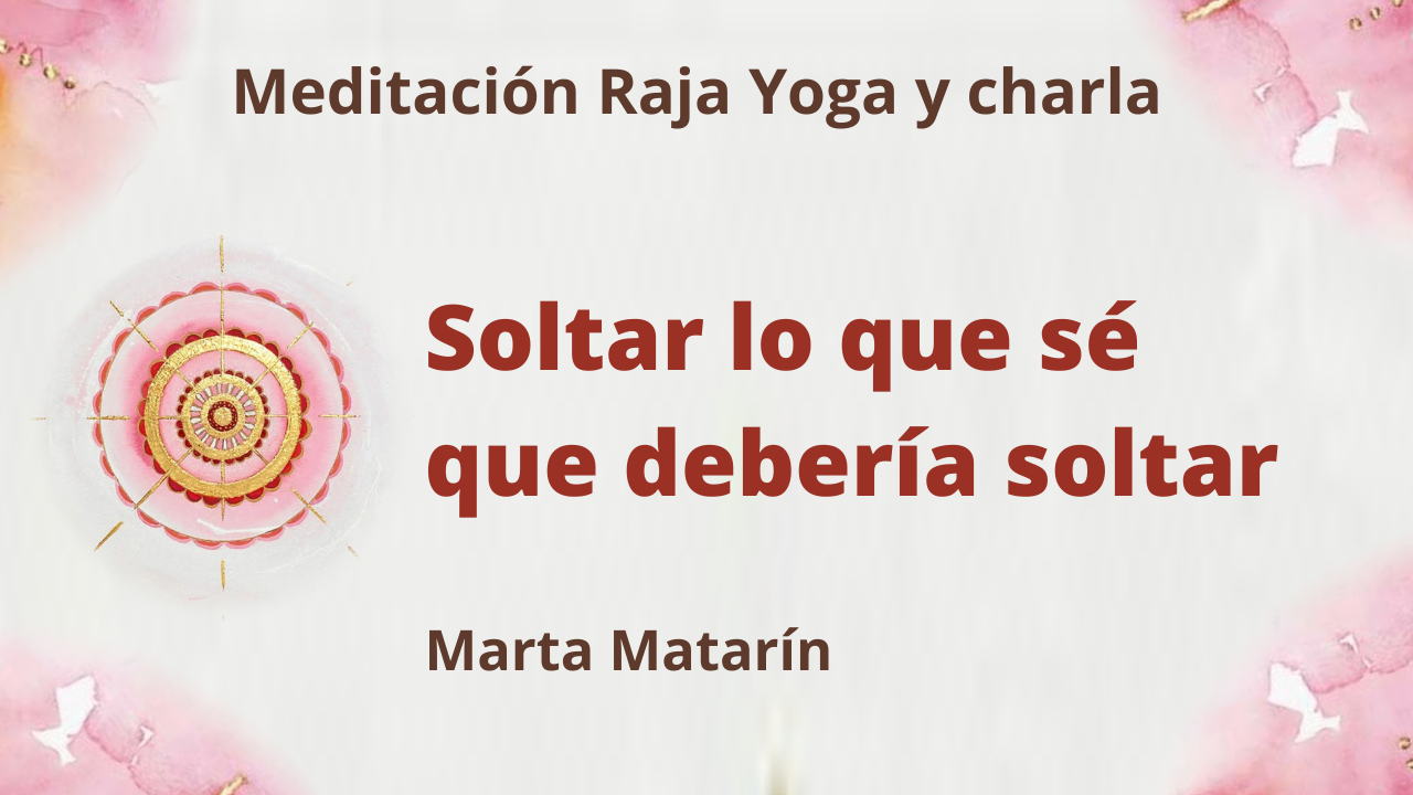 1 Julio 2021 Meditación Raja Yoga y charla: Soltar lo que sé que debería soltar