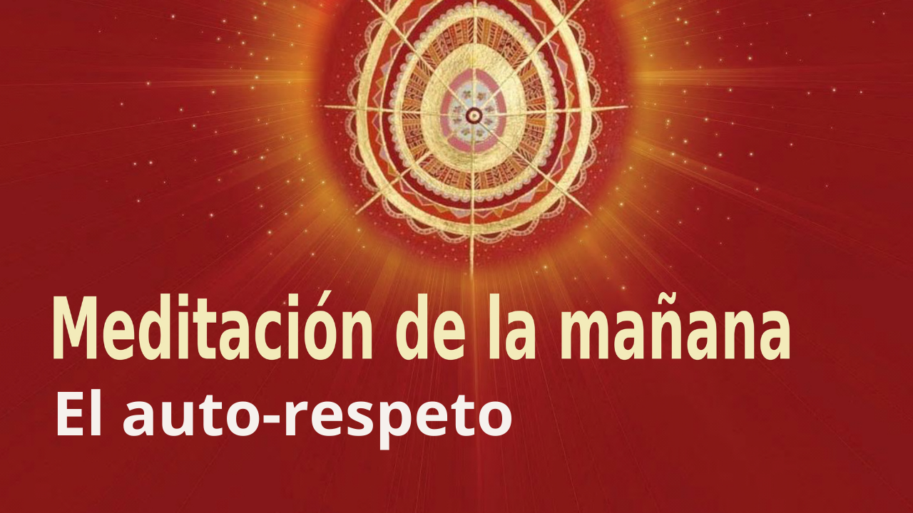 Meditación Raja Yoga de la mañana: El auto-respeto (5 Abril 2021)