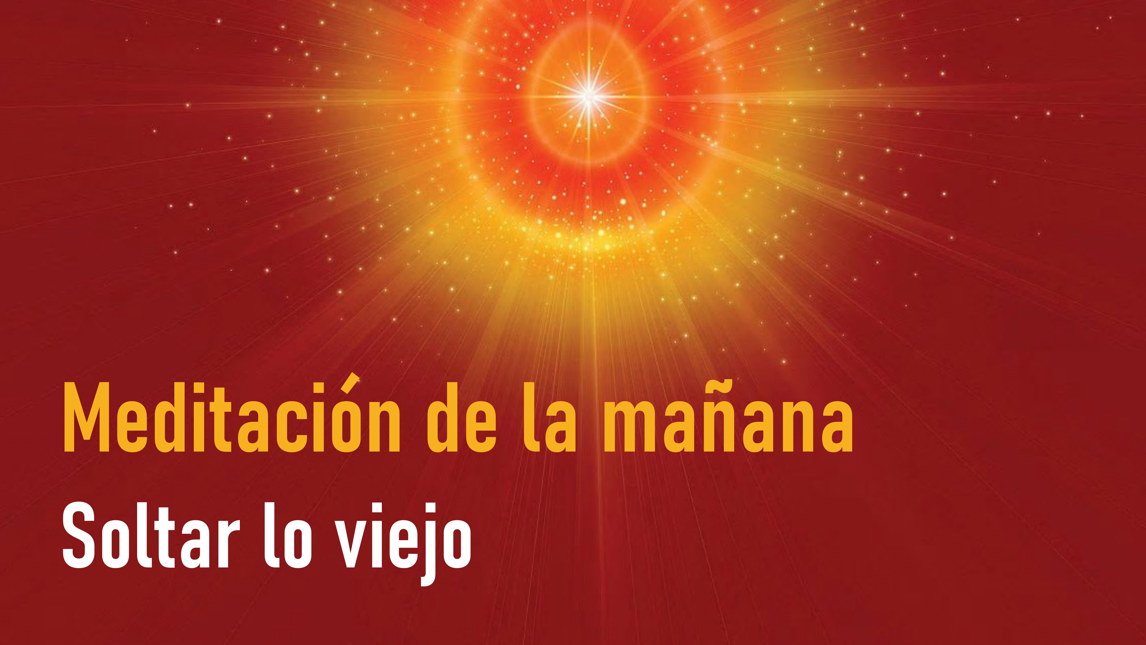 Meditación de la Mañana; Soltar lo viejo  (16 Mayo 2020)