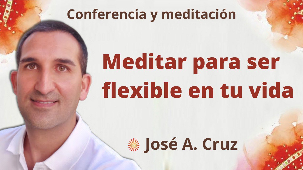 25 Abril 2022 Meditación y conferencia: Meditar para ser flexible en tu vida