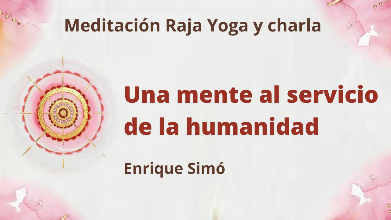 Meditación Raja Yoga y charla: Una mente al servicio de la humanidad (5 Marzo 2021) On-line desde Madrid