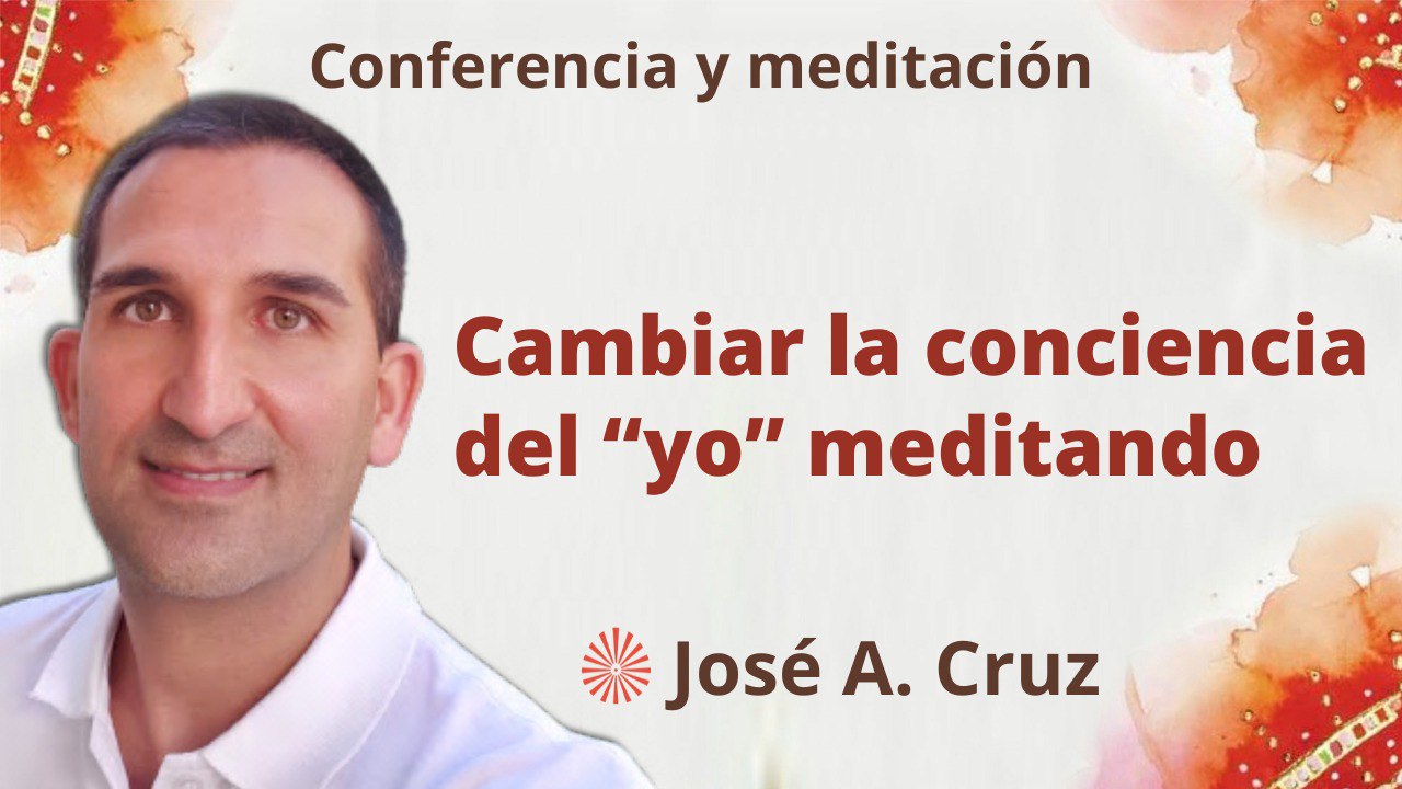 11 Enero 2023 Meditación y conferencia:  Cambiar la conciencia de  yo  meditando